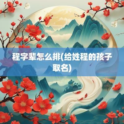 程字辈怎么排(给姓程的孩子取名)
