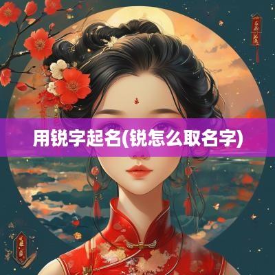 用锐字起名(锐怎么取名字)