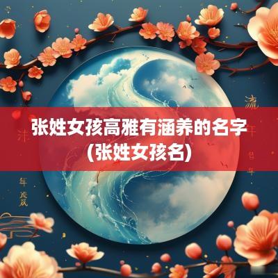 张姓女孩高雅有涵养的名字(张姓女孩名)