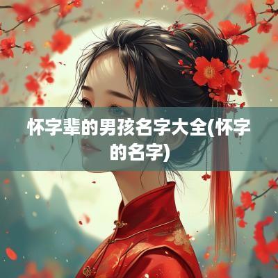 怀字辈的男孩名字大全(怀字的名字)