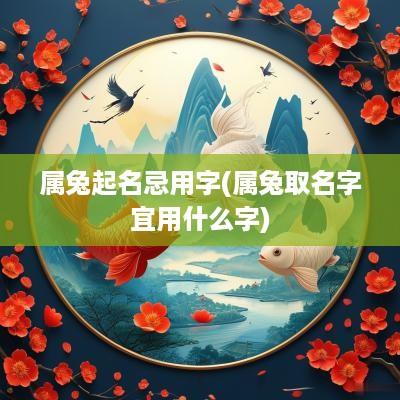 属兔起名忌用字(属兔取名字宜用什么字)