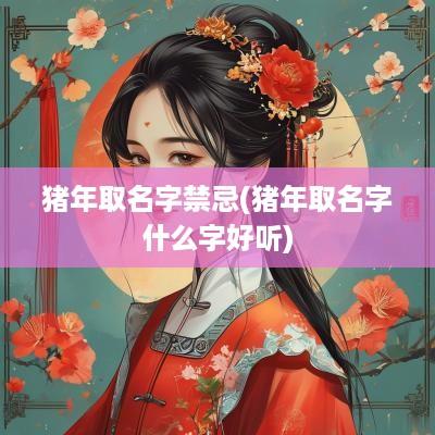 猪年取名字禁忌(猪年取名字什么字好听)