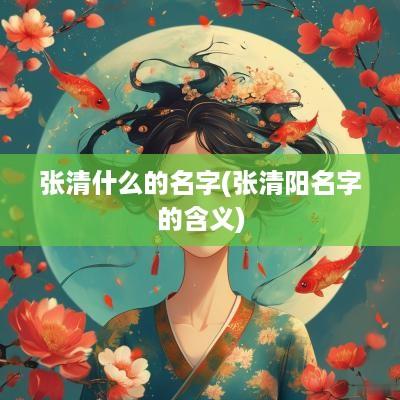 张清什么的名字(张清阳名字的含义)