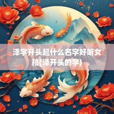 泽字开头起什么名字好听女孩(泽开头的字)