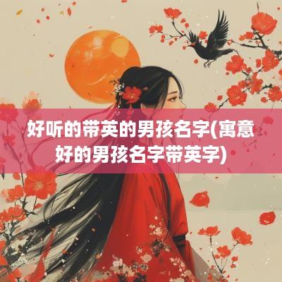 好听的带英的男孩名字(寓意好的男孩名字带英字)