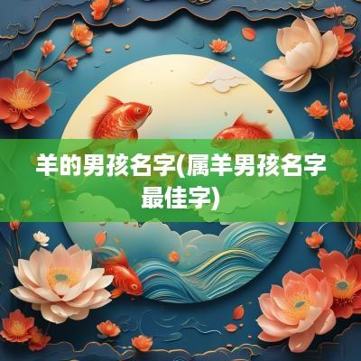 羊的男孩名字(属羊男孩名字最佳字)