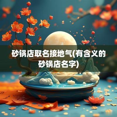 砂锅店取名接地气(有含义的砂锅店名字)