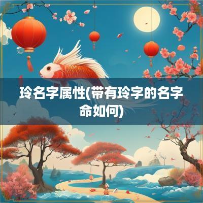 玲名字属性(带有玲字的名字命如何)