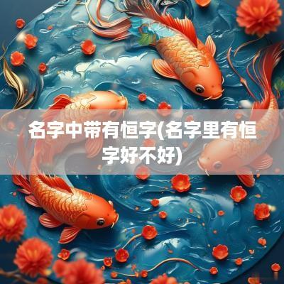 名字中带有恒字(名字里有恒字好不好)
