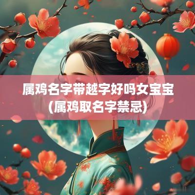 属鸡名字带越字好吗女宝宝(属鸡取名字禁忌)