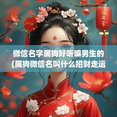 微信名字属狗好听嘛男生的(属狗微信名叫什么招财走运)