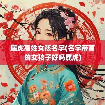 属虎高姓女孩名字(名字带高的女孩子好吗属虎)