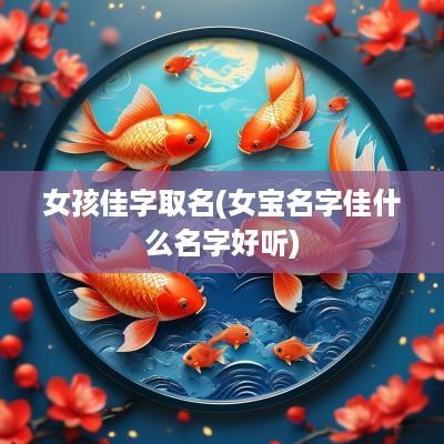 女孩佳字取名(女宝名字佳什么名字好听)