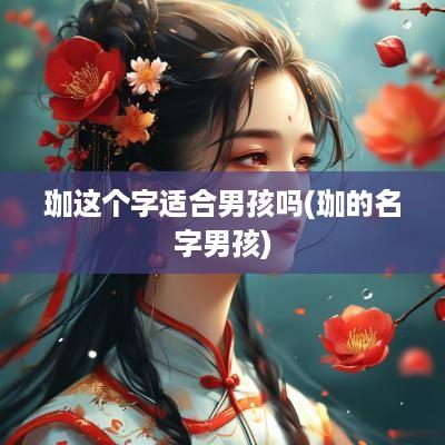 珈这个字适合男孩吗(珈的名字男孩)