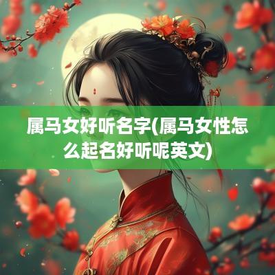 属马女好听名字(属马女性怎么起名好听呢英文)