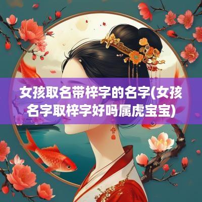 女孩取名带梓字的名字(女孩名字取梓字好吗属虎宝宝)