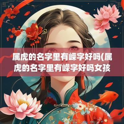属虎的名字里有嵘字好吗(属虎的名字里有嵘字好吗女孩)
