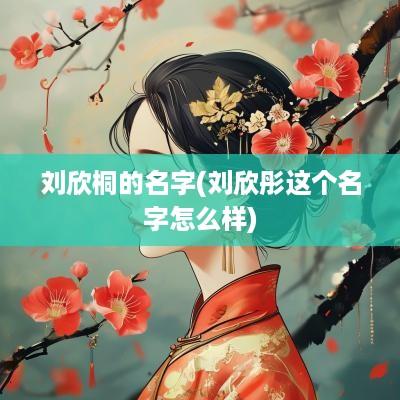 刘欣桐的名字(刘欣彤这个名字怎么样)