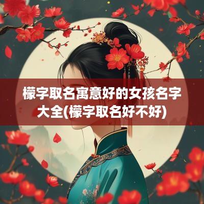 檬字取名寓意好的女孩名字大全(檬字取名好不好)