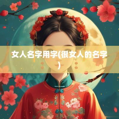 女人名字用字(很女人的名字)