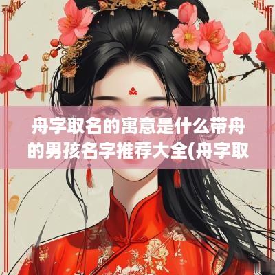舟字取名的寓意是什么带舟的男孩名字推荐大全(舟字取名寓意及含义)