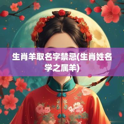 生肖羊取名字禁忌(生肖姓名学之属羊)