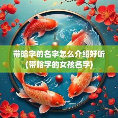 带晗字的名字怎么介绍好听(带晗字的女孩名字)