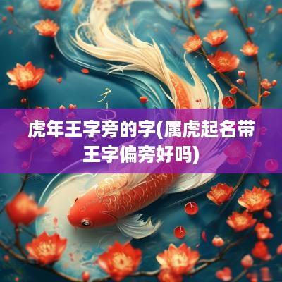 蛇年王字旁的字(属虎起名带王字偏旁好吗)