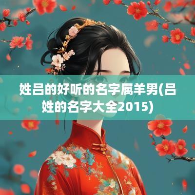 姓吕的好听的名字属羊男(吕姓的名字大全2015)