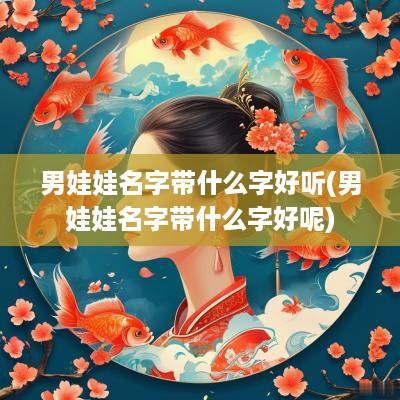 男娃娃名字带什么字好听(男娃娃名字带什么字好呢)