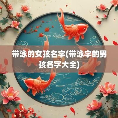 带泳的女孩名字(带泳字的男孩名字大全)