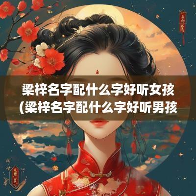 梁梓名字配什么字好听女孩(梁梓名字配什么字好听男孩)
