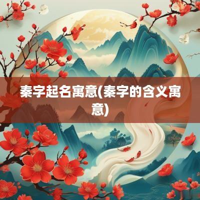 秦字起名寓意(秦字的含义寓意)