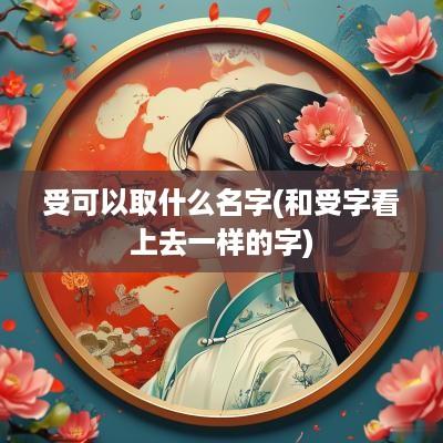 受可以取什么名字(和受字看上去一样的字)
