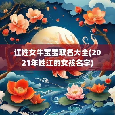 江姓女牛宝宝取名大全(2025年姓江的女孩名字)