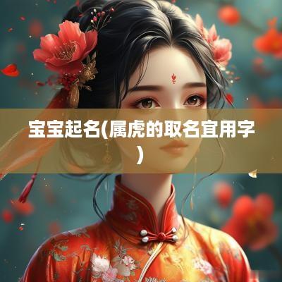 宝宝起名(属虎的取名宜用字)