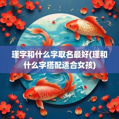 瑾字和什么字取名最好(瑾和什么字搭配适合女孩)