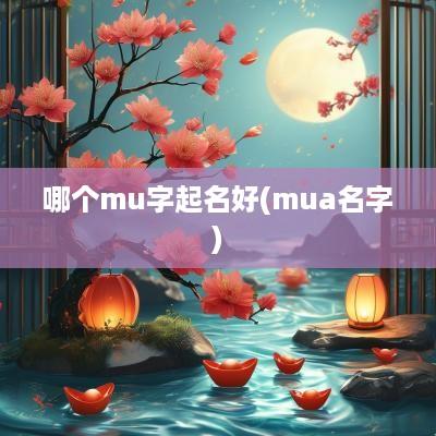 哪个mu字起名好(mua名字)