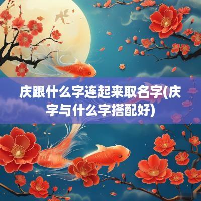 庆跟什么字连起来取名字(庆字与什么字搭配好)