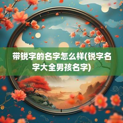 带锐字的名字怎么样(锐字名字大全男孩名字)