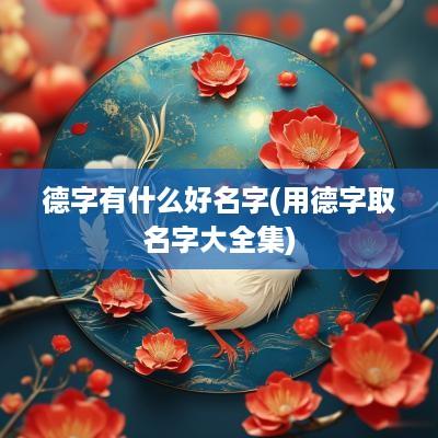 德字有什么好名字(用德字取名字大全集)
