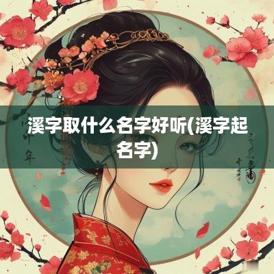 溪字取什么名字好听(溪字起名字)