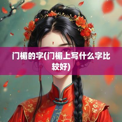 门楣的字(门楣上写什么字比较好)