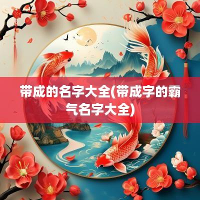 带成的名字大全(带成字的霸气名字大全)