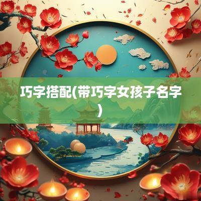 巧字搭配(带巧字女孩子名字)