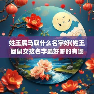姓王属马取什么名字好(姓王属鼠女孩名字最好听的有哪些)