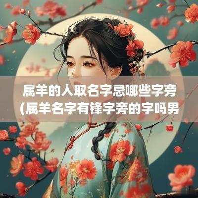 属羊的人取名字忌哪些字旁(属羊名字有锋字旁的字吗男孩)