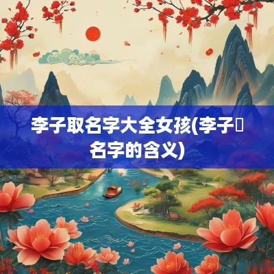 李子取名字大全女孩(李子芃名字的含义)
