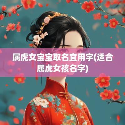 属虎女宝宝取名宜用字(适合属虎女孩名字)