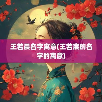 王若晨名字寓意(王若宸的名字的寓意)